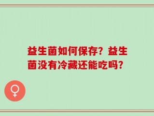 益生菌如何保存？益生菌没有冷藏还能吃吗？