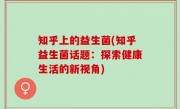 知乎上的益生菌(知乎益生菌话题：探索健康生活的新视角)