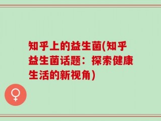 知乎上的益生菌(知乎益生菌话题：探索健康生活的新视角)