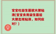 宝宝吃益生菌就大便粘液(宝宝食用益生菌后大便出现粘液，如何应对？)