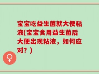 宝宝吃益生菌就大便粘液(宝宝食用益生菌后大便出现粘液，如何应对？)