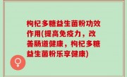 枸杞多糖益生菌粉功效作用(提高免疫力，改善肠道健康，枸杞多糖益生菌粉乐享健康)