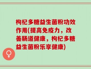 枸杞多糖益生菌粉功效作用(提高免疫力，改善肠道健康，枸杞多糖益生菌粉乐享健康)