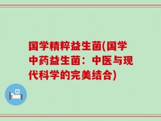 国学精粹益生菌(国学中药益生菌：中医与现代科学的完美结合)