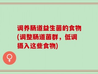 调养肠道益生菌的食物(调整肠道菌群，低调摄入这些食物)