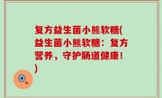 复方益生菌小熊软糖(益生菌小熊软糖：复方营养，守护肠道健康！)
