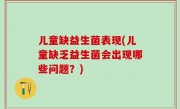 儿童缺益生菌表现(儿童缺乏益生菌会出现哪些问题？)