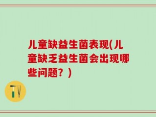 儿童缺益生菌表现(儿童缺乏益生菌会出现哪些问题？)