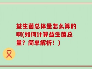 益生菌总体量怎么算的啊(如何计算益生菌总量？简单解析！)