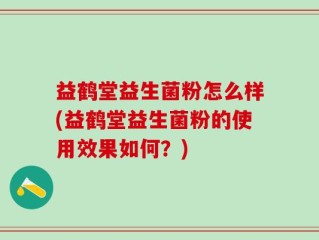 益鹤堂益生菌粉怎么样(益鹤堂益生菌粉的使用效果如何？)