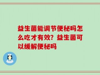 益生菌能调节便秘吗怎么吃才有效？益生菌可以缓解便秘吗