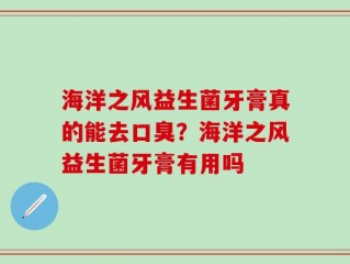 海洋之风益生菌牙膏真的能去口臭？海洋之风益生菌牙膏有用吗