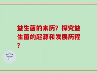 益生菌的来历？探究益生菌的起源和发展历程？