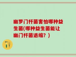 幽罗门杆菌害怕哪种益生菌(哪种益生菌能让幽门杆菌退缩？)