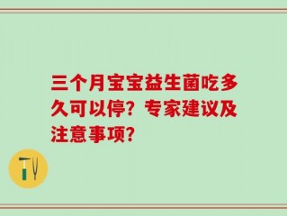 三个月宝宝益生菌吃多久可以停？专家建议及注意事项？