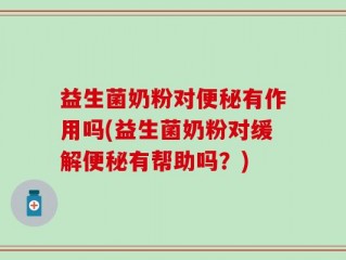 益生菌奶粉对便秘有作用吗(益生菌奶粉对缓解便秘有帮助吗？)