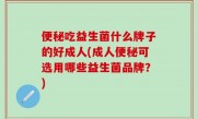 便秘吃益生菌什么牌子的好成人(成人便秘可选用哪些益生菌品牌？)