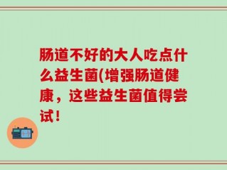 肠道不好的大人吃点什么益生菌(增强肠道健康，这些益生菌值得尝试！