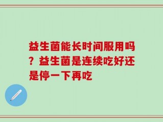 益生菌能长时间服用吗？益生菌是连续吃好还是停一下再吃