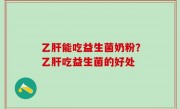 乙肝能吃益生菌奶粉？乙肝吃益生菌的好处