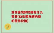益生菌发酵奶酪有什么营养(益生菌发酵奶酪的营养价值)