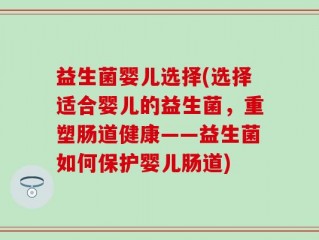 益生菌婴儿选择(选择适合婴儿的益生菌，重塑肠道健康——益生菌如何保护婴儿肠道)