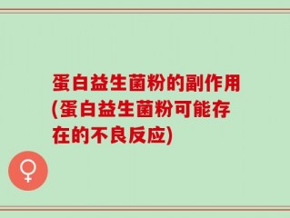 蛋白益生菌粉的副作用(蛋白益生菌粉可能存在的不良反应)