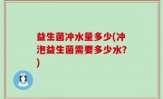 益生菌冲水量多少(冲泡益生菌需要多少水？)