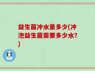 益生菌冲水量多少(冲泡益生菌需要多少水？)