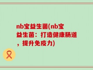 nb宝益生菌(nb宝益生菌：打造健康肠道，提升免疫力)