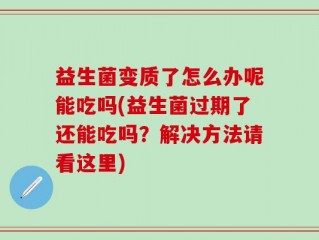 益生菌变质了怎么办呢能吃吗(益生菌过期了还能吃吗？解决方法请看这里)