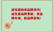 益生菌新老品牌迭代(益生菌品牌更新：老品牌升级，新品牌登场！)