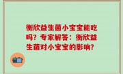 衡欣益生菌小宝宝能吃吗？专家解答：衡欣益生菌对小宝宝的影响？
