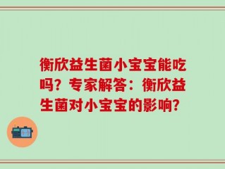 衡欣益生菌小宝宝能吃吗？专家解答：衡欣益生菌对小宝宝的影响？