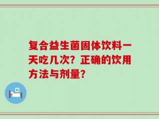 复合益生菌固体饮料一天吃几次？正确的饮用方法与剂量？