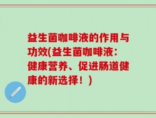 益生菌咖啡液的作用与功效(益生菌咖啡液：健康营养、促进肠道健康的新选择！)