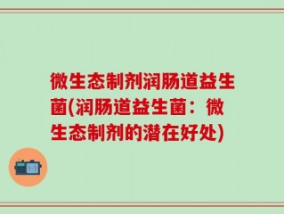 微生态制剂润肠道益生菌(润肠道益生菌：微生态制剂的潜在好处)