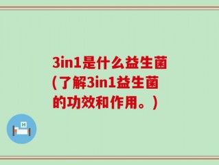 3in1是什么益生菌(了解3in1益生菌的功效和作用。)