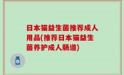 日本猫益生菌推荐成人用品(推荐日本猫益生菌养护成人肠道)