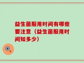益生菌服用时间有哪些要注意（益生菌服用时间知多少）