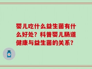 婴儿吃什么益生菌有什么好处？科普婴儿肠道健康与益生菌的关系？