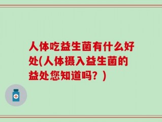 人体吃益生菌有什么好处(人体摄入益生菌的益处您知道吗？)