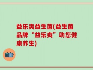 益乐爽益生菌(益生菌品牌“益乐爽”助您健康养生)