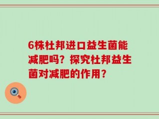 6株杜邦进口益生菌能减肥吗？探究杜邦益生菌对减肥的作用？