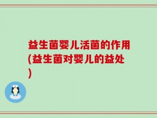 益生菌婴儿活菌的作用(益生菌对婴儿的益处)