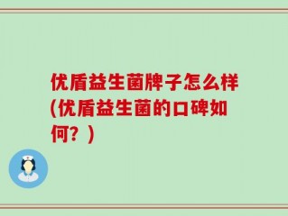 优盾益生菌牌子怎么样(优盾益生菌的口碑如何？)
