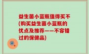 益生菌小蓝瓶值得买不(购买益生菌小蓝瓶的优点及推荐——不容错过的保健品)