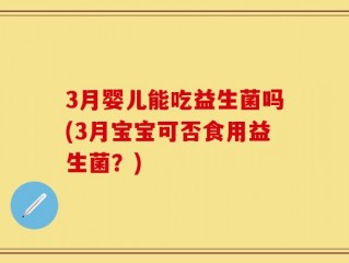 3月婴儿能吃益生菌吗(3月宝宝可否食用益生菌？)