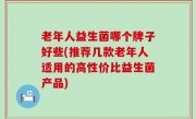 老年人益生菌哪个牌子好些(推荐几款老年人适用的高性价比益生菌产品)