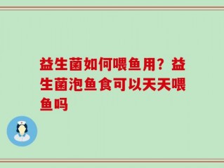 益生菌如何喂鱼用？益生菌泡鱼食可以天天喂鱼吗